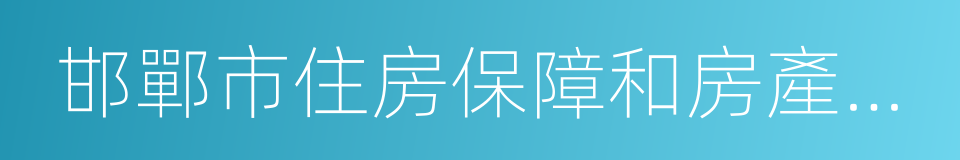 邯鄲市住房保障和房產管理局的同義詞