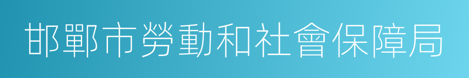 邯鄲市勞動和社會保障局的同義詞