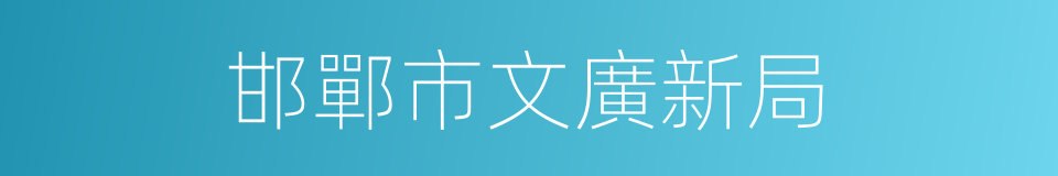 邯鄲市文廣新局的同義詞