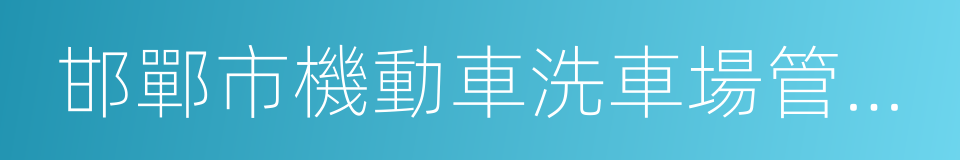 邯鄲市機動車洗車場管理辦法的同義詞