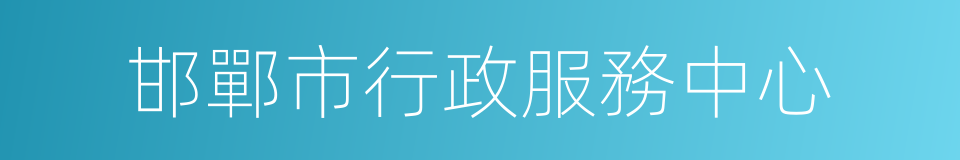 邯鄲市行政服務中心的同義詞