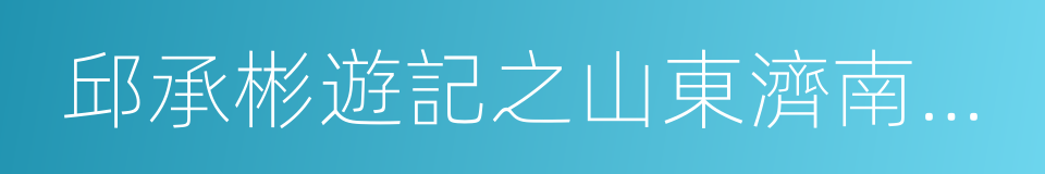 邱承彬遊記之山東濟南千佛山奇觀一的同義詞