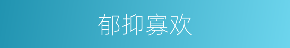 郁抑寡欢的同义词