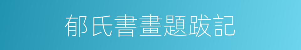 郁氏書畫題跋記的同義詞