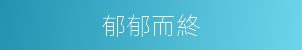 郁郁而終的意思