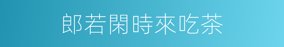 郎若閑時來吃茶的同義詞
