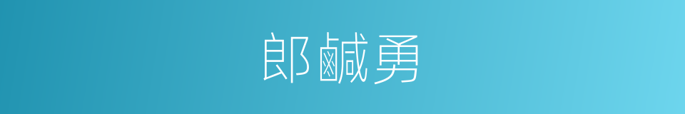 郎鹹勇的同義詞