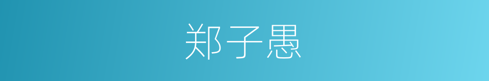 郑子愚的同义词