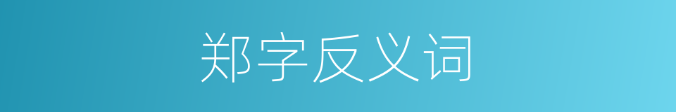 郑字反义词的同义词