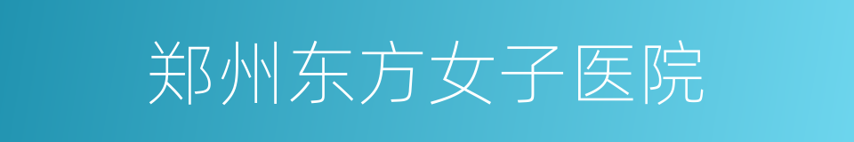 郑州东方女子医院的同义词