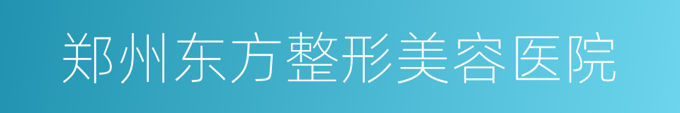 郑州东方整形美容医院的同义词