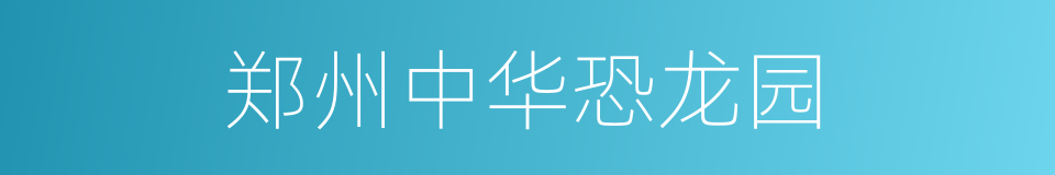 郑州中华恐龙园的同义词