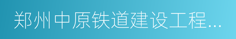 郑州中原铁道建设工程监理有限公司的同义词