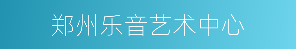 郑州乐音艺术中心的同义词