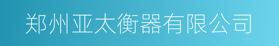 郑州亚太衡器有限公司的同义词