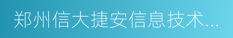 郑州信大捷安信息技术股份有限公司的同义词