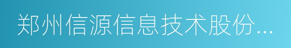 郑州信源信息技术股份有限公司的同义词