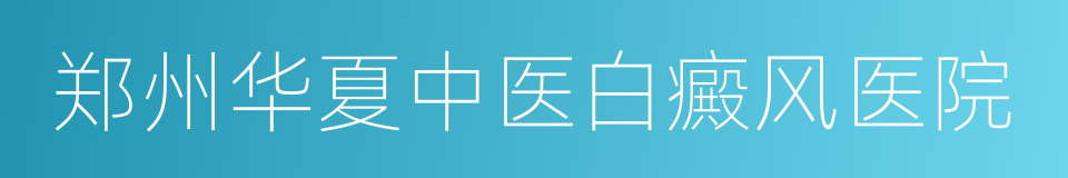 郑州华夏中医白癜风医院的同义词