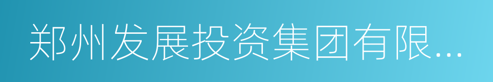 郑州发展投资集团有限公司的意思