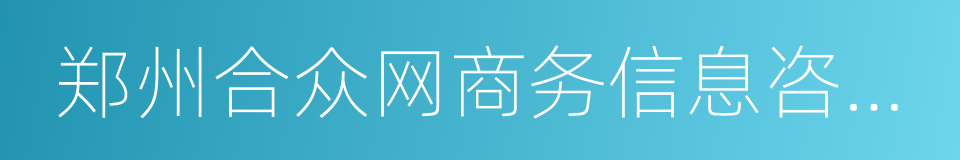 郑州合众网商务信息咨询有限公司的同义词