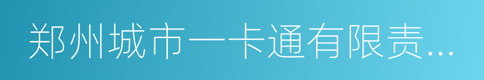 郑州城市一卡通有限责任公司的同义词