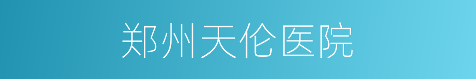 郑州天伦医院的同义词
