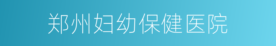 郑州妇幼保健医院的同义词