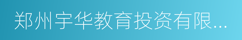 郑州宇华教育投资有限公司的同义词