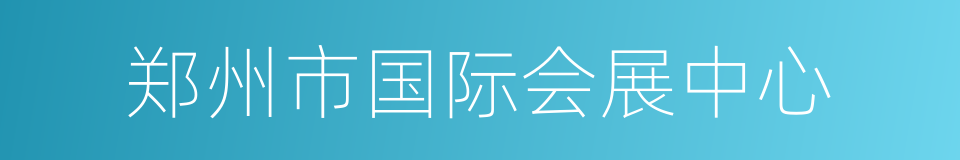 郑州市国际会展中心的同义词