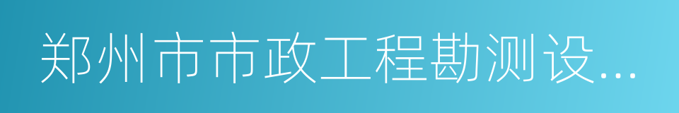 郑州市市政工程勘测设计研究院的同义词