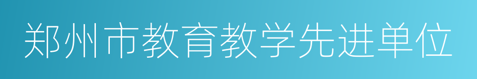 郑州市教育教学先进单位的同义词