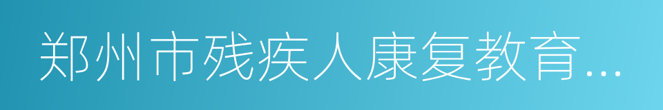 郑州市残疾人康复教育中心的同义词