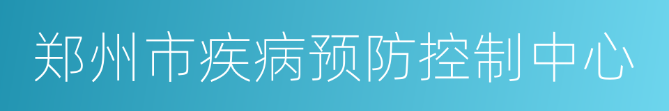 郑州市疾病预防控制中心的同义词