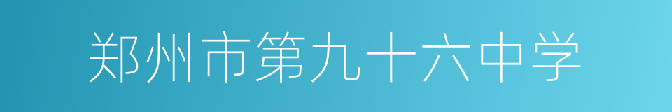 郑州市第九十六中学的同义词