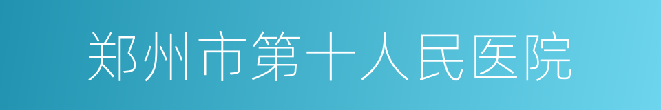 郑州市第十人民医院的同义词