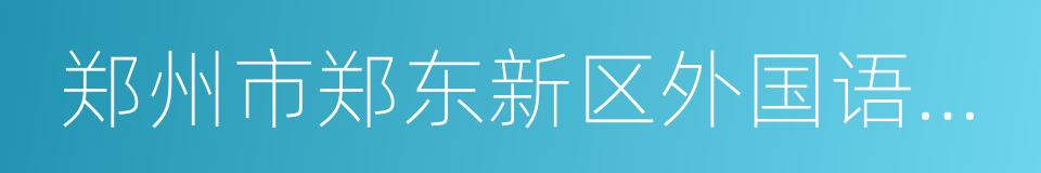 郑州市郑东新区外国语学校的同义词
