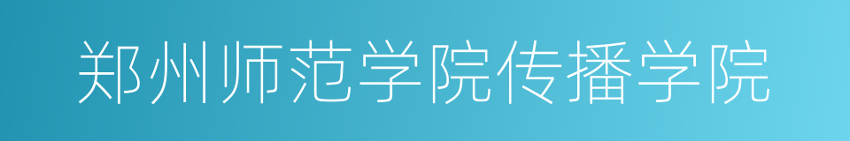 郑州师范学院传播学院的同义词