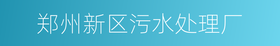 郑州新区污水处理厂的同义词