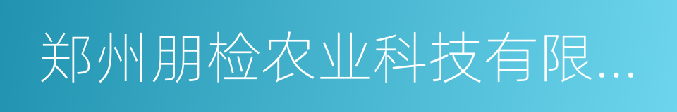 郑州朋检农业科技有限公司的同义词