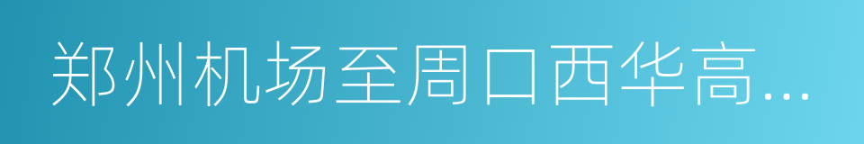 郑州机场至周口西华高速公路的同义词