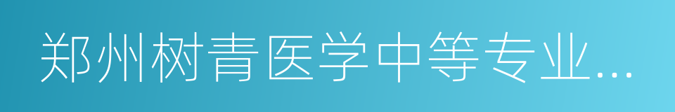 郑州树青医学中等专业学校的同义词