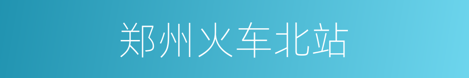 郑州火车北站的同义词