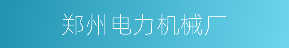 郑州电力机械厂的同义词