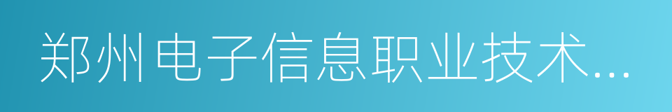 郑州电子信息职业技术学院的同义词