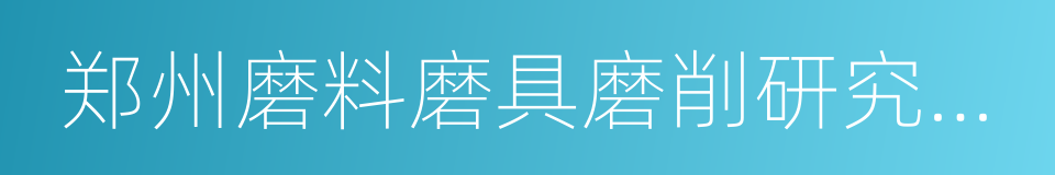 郑州磨料磨具磨削研究所有限公司的同义词