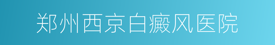 郑州西京白癜风医院的同义词
