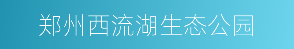 郑州西流湖生态公园的意思