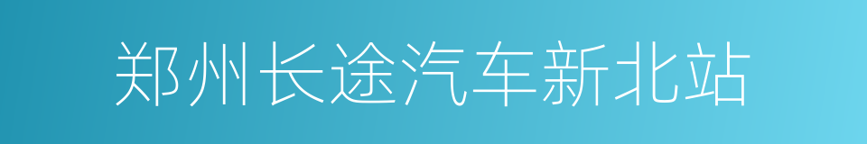 郑州长途汽车新北站的同义词