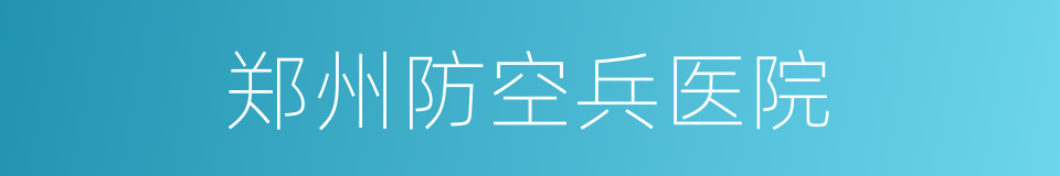 郑州防空兵医院的同义词