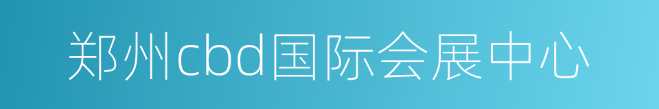 郑州cbd国际会展中心的同义词